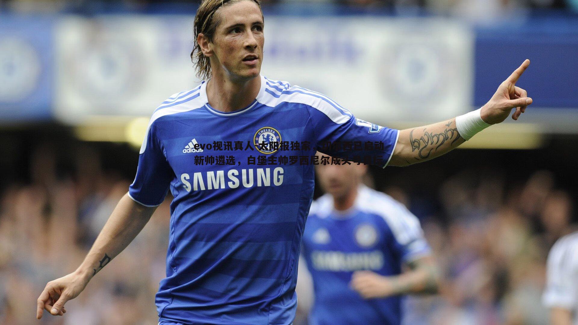 太阳报独家，切尔西已启动新帅遴选，白堡主帅罗西尼尔成头号目标